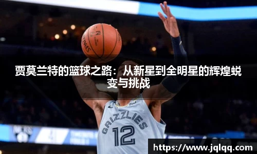贾莫兰特的篮球之路：从新星到全明星的辉煌蜕变与挑战