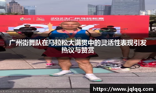广州街舞队在马拉松大满贯中的灵活性表现引发热议与赞赏