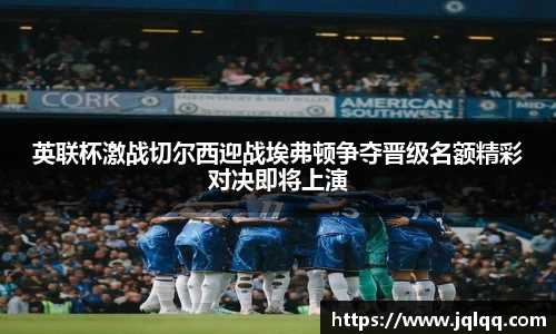 英联杯激战切尔西迎战埃弗顿争夺晋级名额精彩对决即将上演